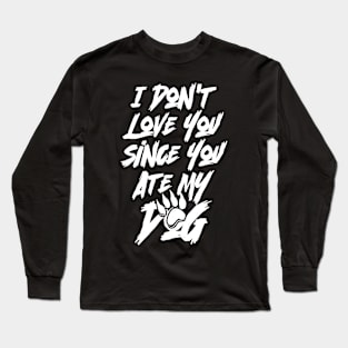 I Don't Love You Since You Ate My Dog Long Sleeve T-Shirt